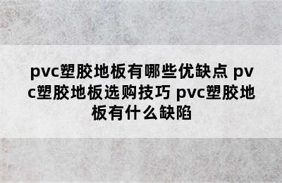 pvc塑胶地板有哪些优缺点 pvc塑胶地板选购技巧 pvc塑胶地板有什么缺陷